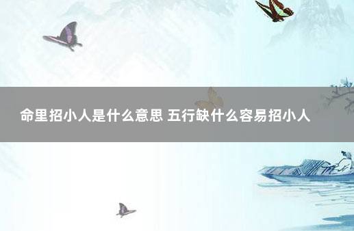 命里招小人是什么意思 五行缺什么容易招小人