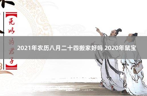 2021年农历八月二十四搬家好吗 2020年鼠宝宝农历几月出生最好