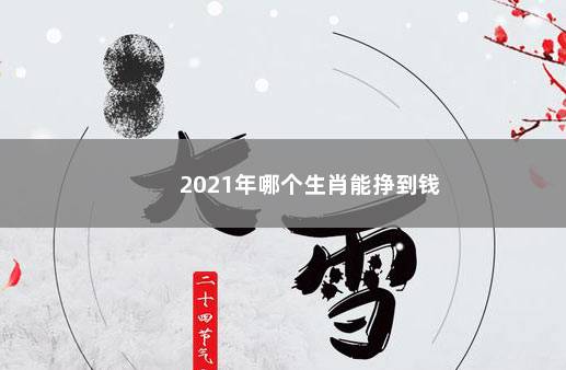 2021年哪个生肖能挣到钱