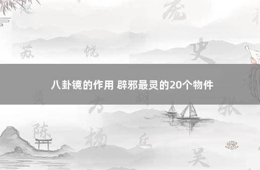 八卦镜的作用 辟邪最灵的20个物件