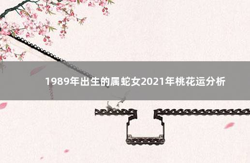 1989年出生的属蛇女2021年桃花运分析