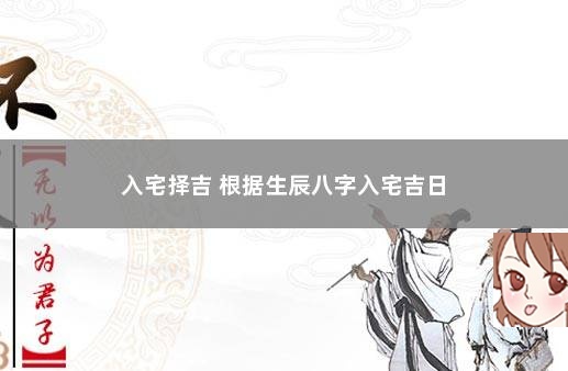 入宅择吉 根据生辰八字入宅吉日