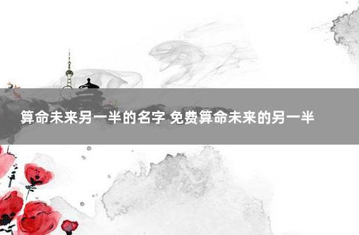 算命未来另一半的名字 免费算命未来的另一半