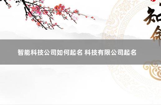 智能科技公司如何起名 科技有限公司起名