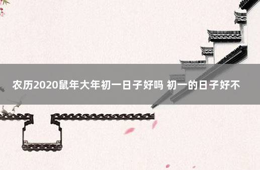 农历2020鼠年大年初一日子好吗 初一的日子好不好