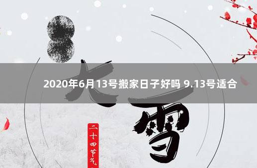 2020年6月13号搬家日子好吗 9.13号适合搬家吗