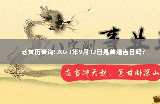 老黄历查询:2021年9月12日是黄道吉日吗? 2021年9月12日黄道吉日查询