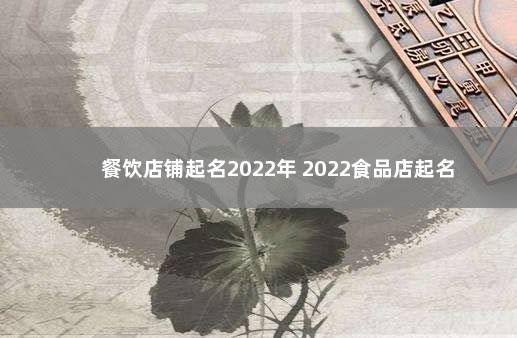 餐饮店铺起名2022年 2022食品店起名