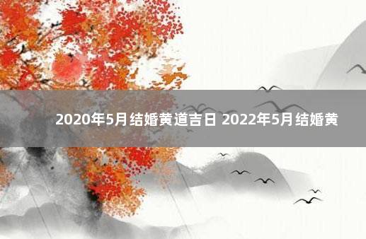 2020年5月结婚黄道吉日 2022年5月结婚黄道吉日查询表