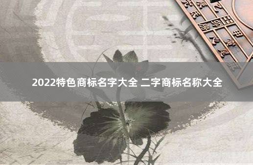 2022特色商标名字大全 二字商标名称大全