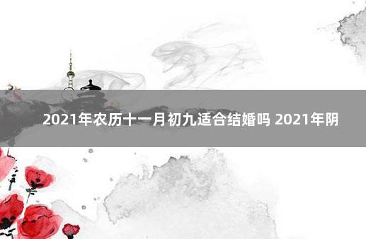 2021年农历十一月初九适合结婚吗 2021年阴历九月初十结婚好吗