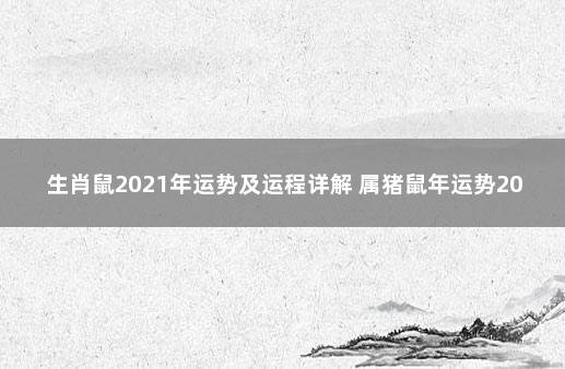 生肖鼠2021年运势及运程详解 属猪鼠年运势2020年