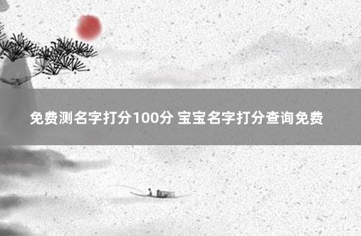 免费测名字打分100分 宝宝名字打分查询免费