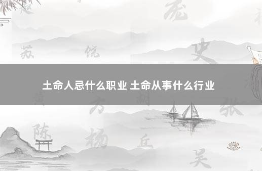 土命人忌什么职业 土命从事什么行业