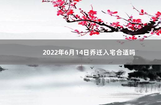 2022年6月14日乔迁入宅合适吗