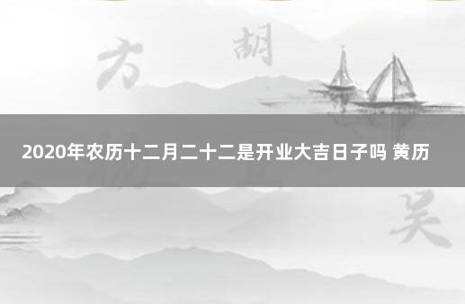 2020年农历十二月二十二是开业大吉日子吗 黄历查询开业大吉