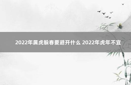 2022年属虎躲春要避开什么 2022年虎年不宜生子的属相