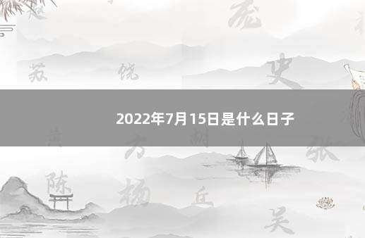 2022年7月15日是什么日子