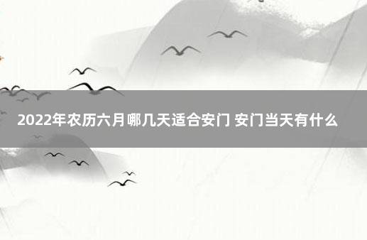 2022年农历六月哪几天适合安门 安门当天有什么讲究