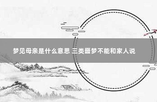 梦见母亲是什么意思 三类噩梦不能和家人说