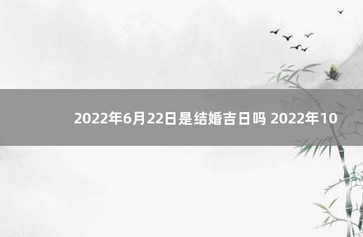 2022年6月22日是结婚吉日吗 2022年10月22日适合结婚吗