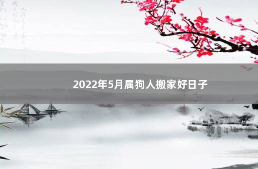 2022年5月属狗人搬家好日子