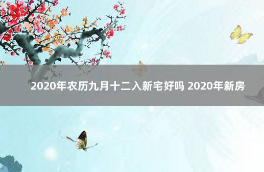 2020年农历九月十二入新宅好吗 2020年新房入宅黄道吉日