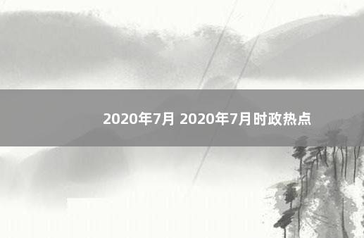 2020年7月 2020年7月时政热点