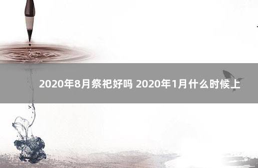 2020年8月祭祀好吗 2020年1月什么时候上坟好