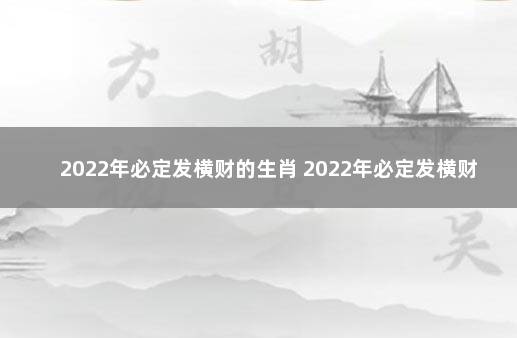 2022年必定发横财的生肖 2022年必定发横财的生肖女