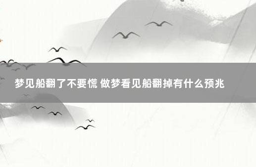 梦见船翻了不要慌 做梦看见船翻掉有什么预兆