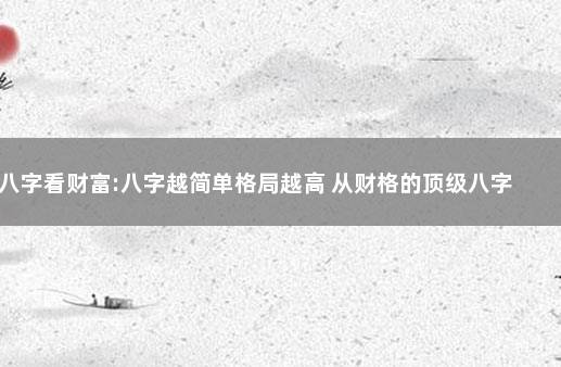 八字看财富:八字越简单格局越高 从财格的顶级八字