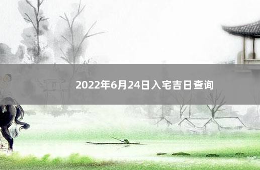 2022年6月24日入宅吉日查询