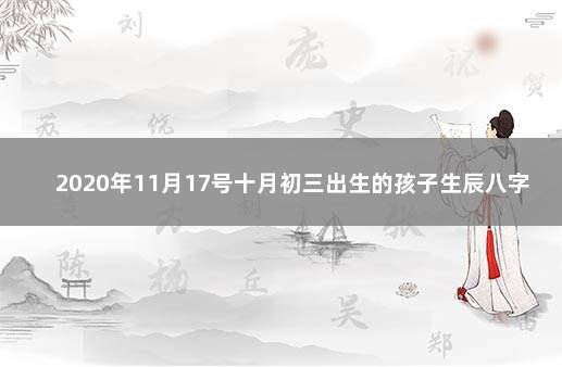 2020年11月17号十月初三出生的孩子生辰八字和性格命运解析 2020年1月6号出生男孩