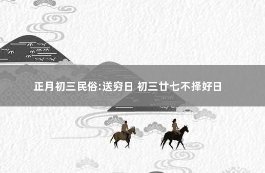 正月初三民俗:送穷日 初三廿七不择好日