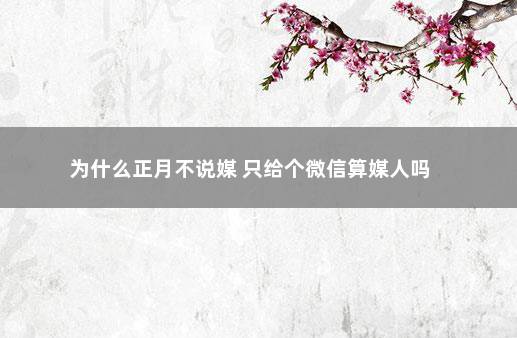 为什么正月不说媒 只给个微信算媒人吗