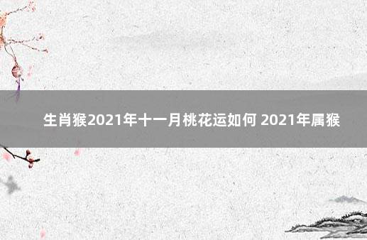 生肖猴2021年十一月桃花运如何 2021年属猴人全年运程