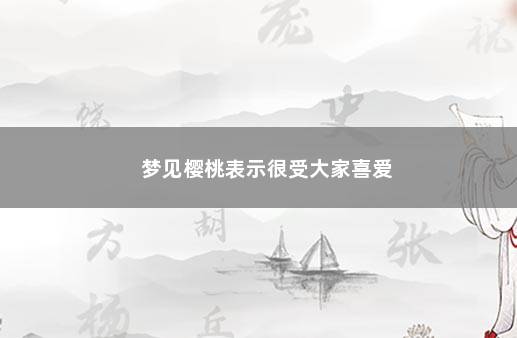 梦见樱桃表示很受大家喜爱