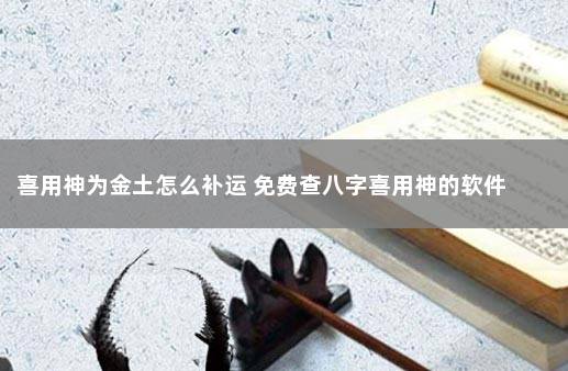 喜用神为金土怎么补运 免费查八字喜用神的软件