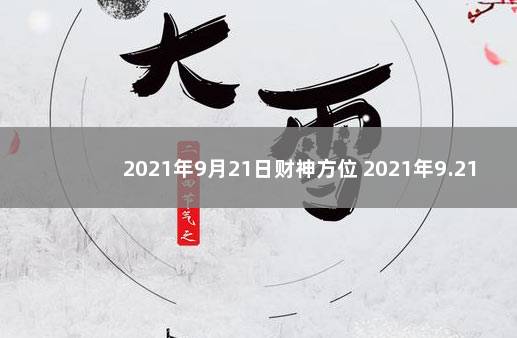 2021年9月21日财神方位 2021年9.21日财神方位查询表