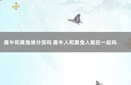 属牛和属兔缘分深吗 属牛人和属兔人能在一起吗