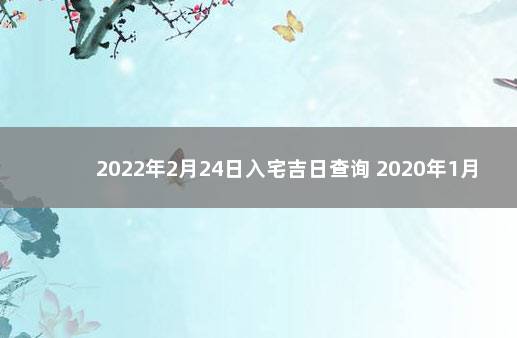 2022年2月24日入宅吉日查询 2020年1月3日入宅吉日