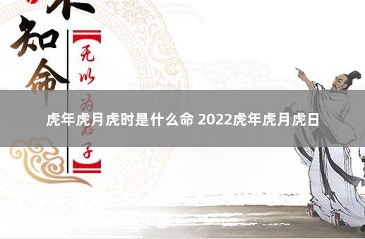 虎年虎月虎时是什么命 2022虎年虎月虎日