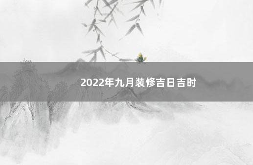 2022年九月装修吉日吉时