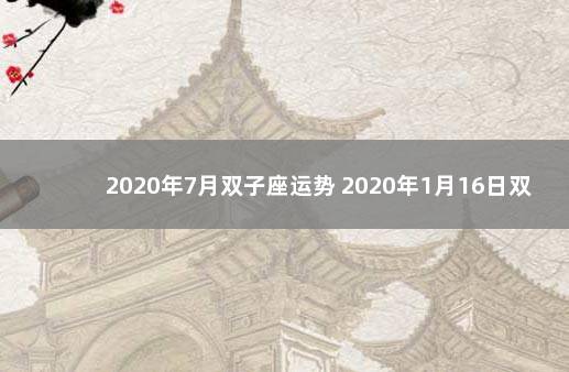 2020年7月双子座运势 2020年1月16日双子座运势