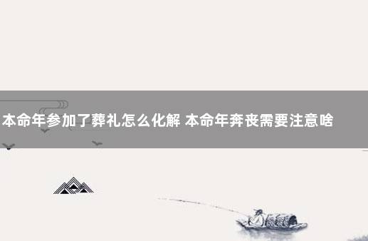 本命年参加了葬礼怎么化解 本命年奔丧需要注意啥