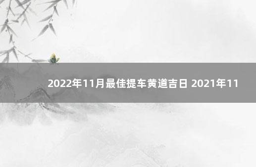 2022年11月最佳提车黄道吉日 2021年11月买车吉日