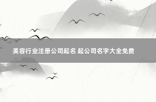 美容行业注册公司起名 起公司名字大全免费