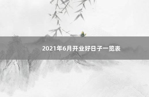 2021年6月开业好日子一览表