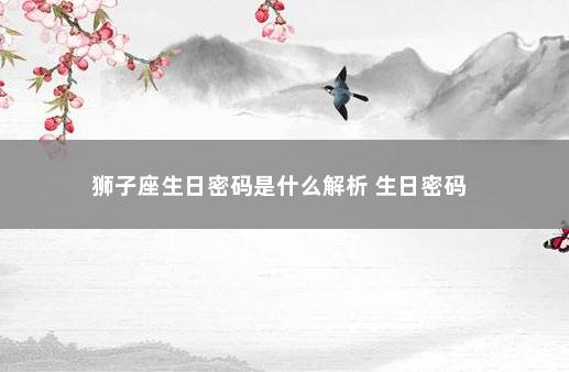 狮子座生日密码是什么解析 生日密码